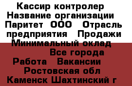 Кассир-контролер › Название организации ­ Паритет, ООО › Отрасль предприятия ­ Продажи › Минимальный оклад ­ 22 000 - Все города Работа » Вакансии   . Ростовская обл.,Каменск-Шахтинский г.